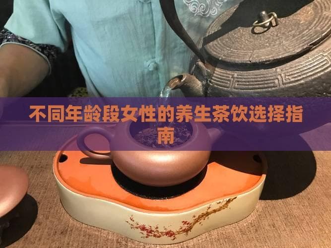 不同年龄段女性的养生茶饮选择指南