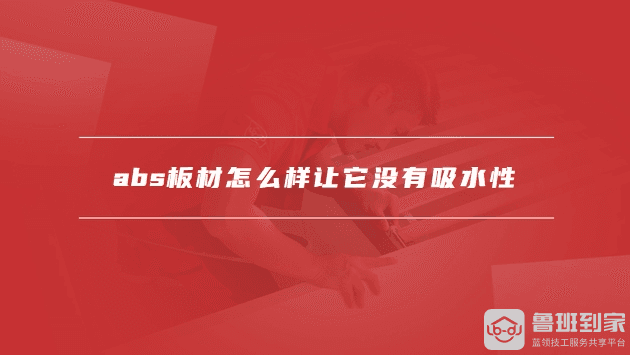 ABS板材是什么材料？如何让ABS板材没有吸水性？