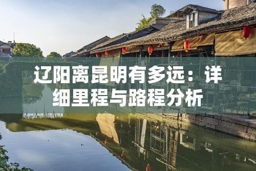 辽阳离昆明有多远：详细里程与路程分析