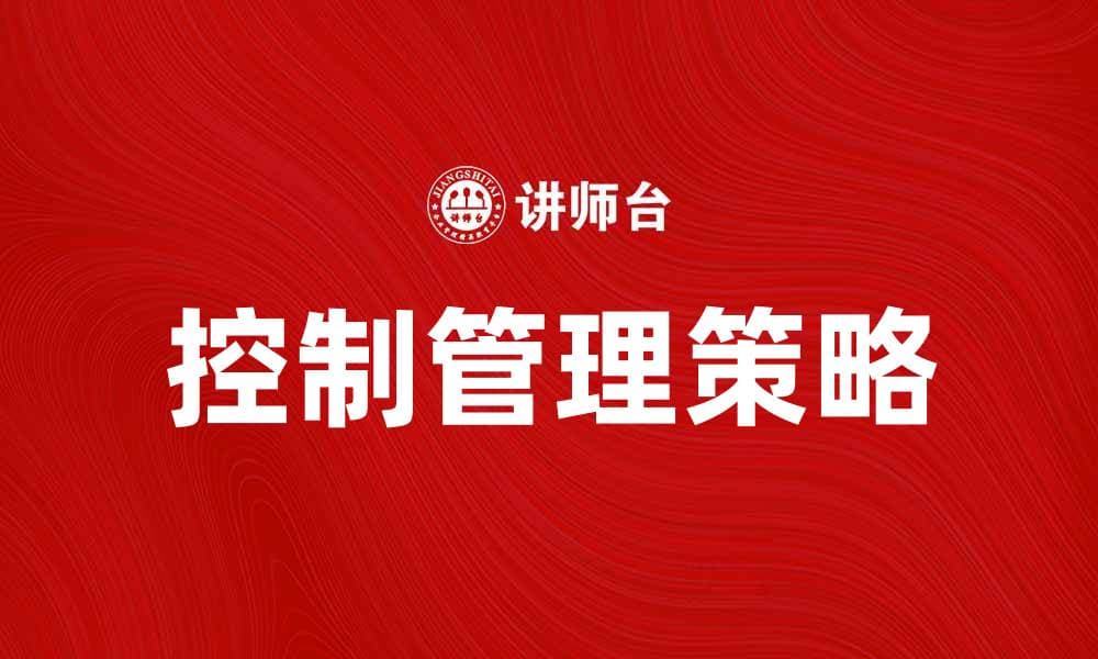 有效提升企业效率的控制管理策略解析