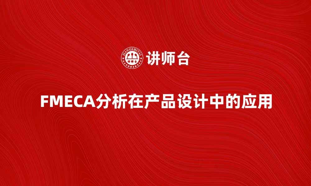 FMECA分析在产品设计中的重要性与应用探讨