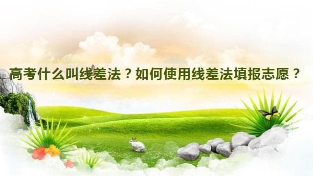 高考什么叫线差法？如何使用线差法填报志愿？
