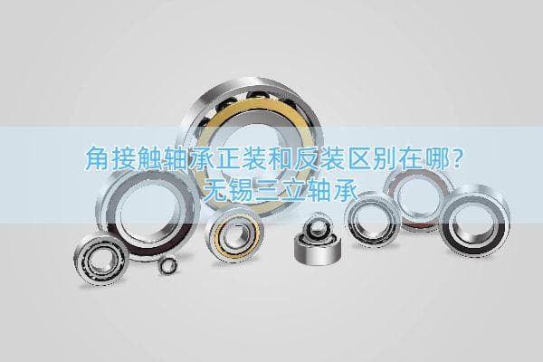 角接触轴承正装和反装区别在哪？安装方法是什么？