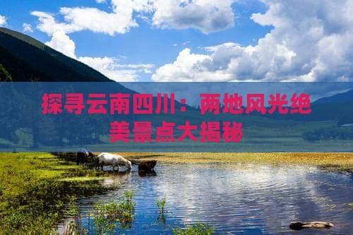 探寻云南四川：两地风光绝美景点大揭秘