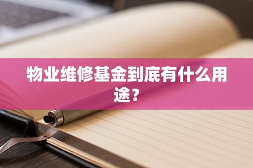 物业维修基金到底有什么用途？