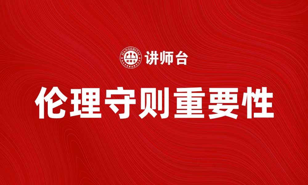 探索伦理守则在现代社会中的重要性与应用