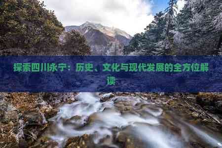 探索四川永宁：历史、文化与现代发展的全方位解读