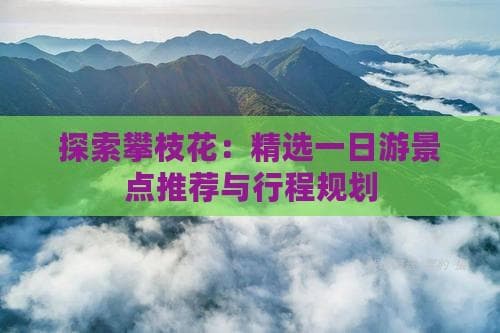 攀枝花一日游：精选景点推荐与行程规划
