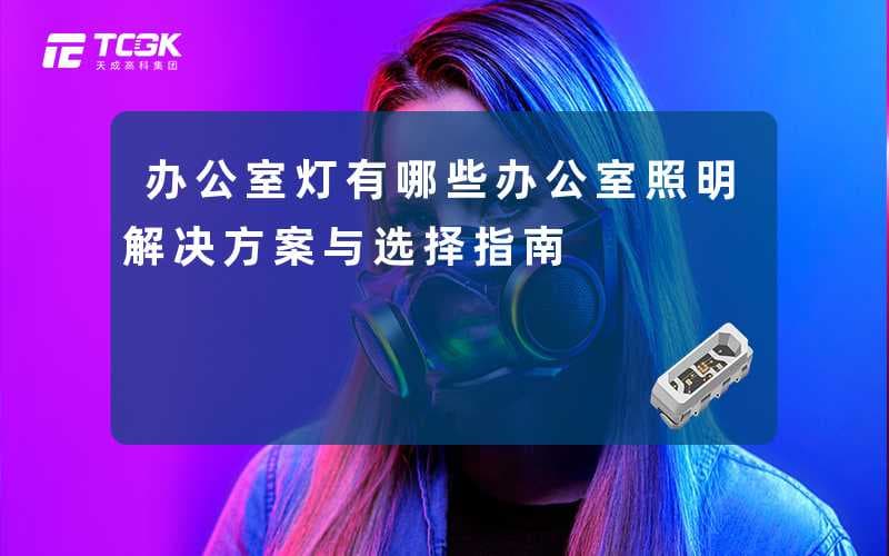 办公室灯有哪些(办公室照明解决方案与选择指南)
