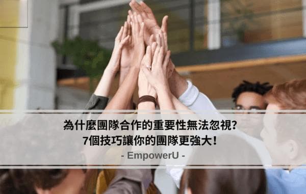 为什么团队合作的重要性无法忽视？7个技巧让你的团队更强大！