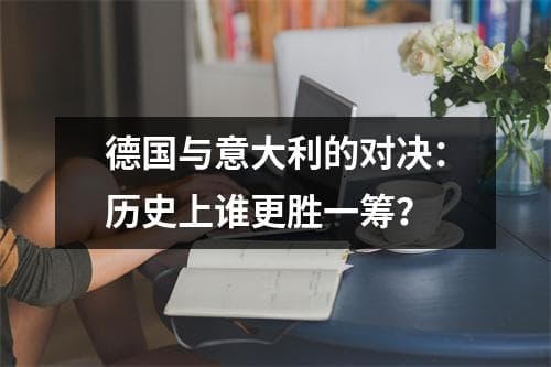 德国与意大利的对决：历史上谁更胜一筹？