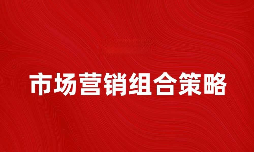掌握市场营销组合策略提升品牌竞争力