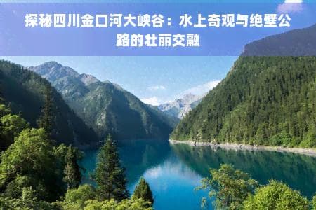 乐山金口河：中国唯一水上公路横跨千米深谷