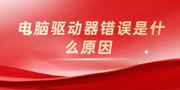 电脑驱动器错误是什么原因？速看其原因及解决方法