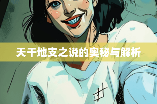 天干地支之说的奥秘与解析
