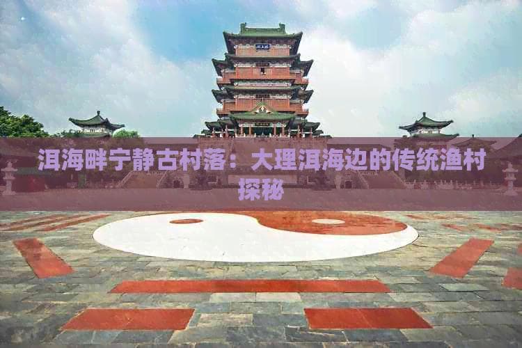 大理洱海边的古村落：探寻渔猎文化的魅力