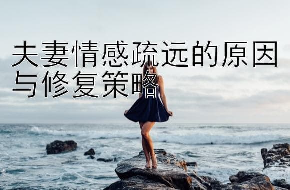 夫妻情感疏远的原因与修复策略