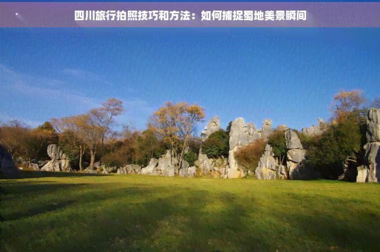 四川摄影攻略：最佳拍摄时机、地点与技巧详解