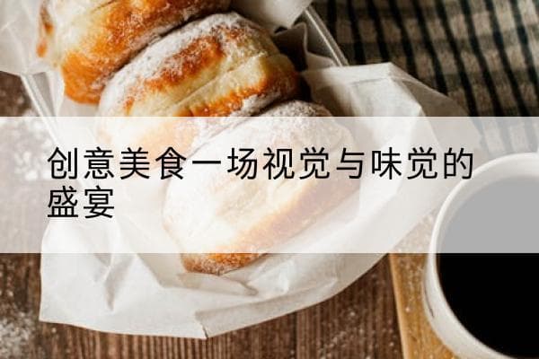 创意美食：一场视觉与味觉的盛宴