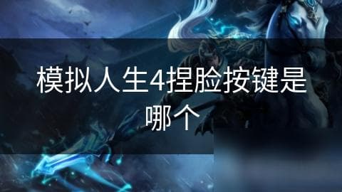 揭秘模拟人生4捏脸系统：不是单一按键，而是这些操作让你轻松打造完美角色