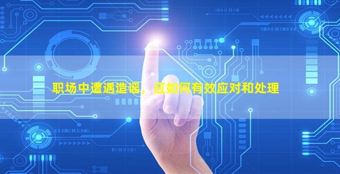 职场中遭遇造谣，应如何有效应对和处理