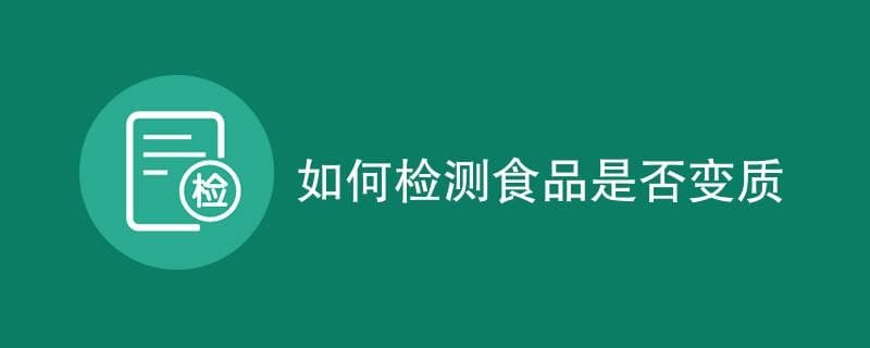 如何检测食品是否变质（附详细介绍）