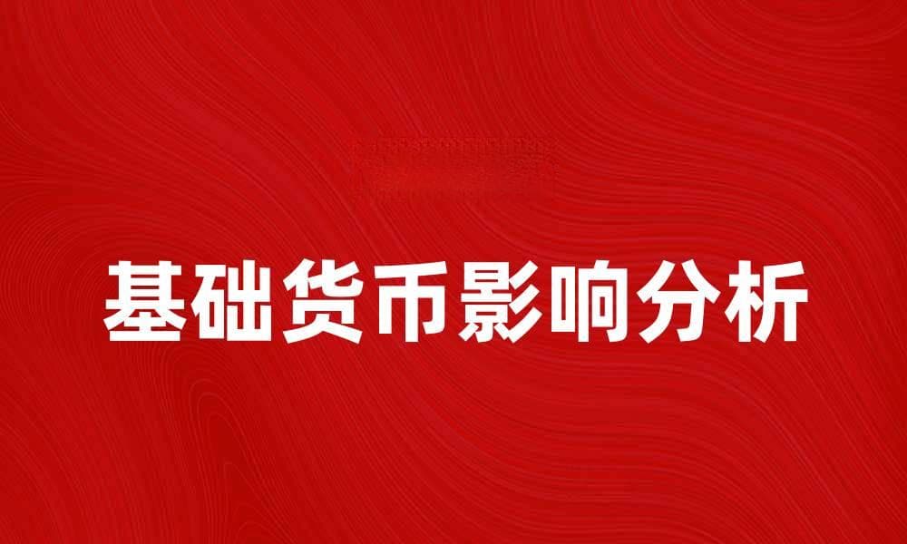 基础货币的作用与影响解析，助你深刻理解经济运作