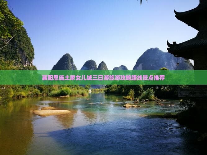 襄阳恩施土家女儿城三日游旅游攻略路线景点推荐