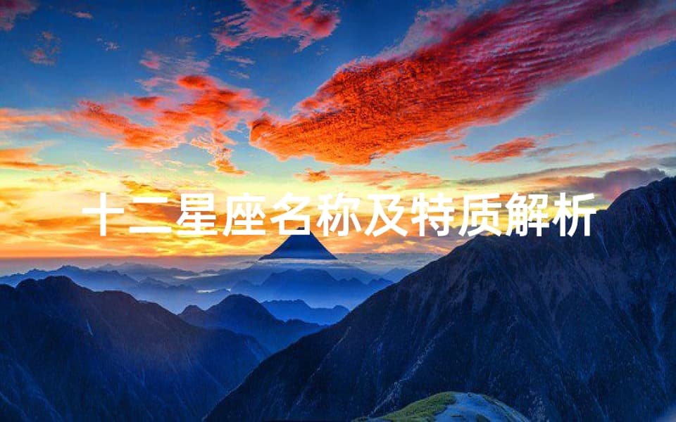 十二星座名称及特质解析-宇宙中的个性象征