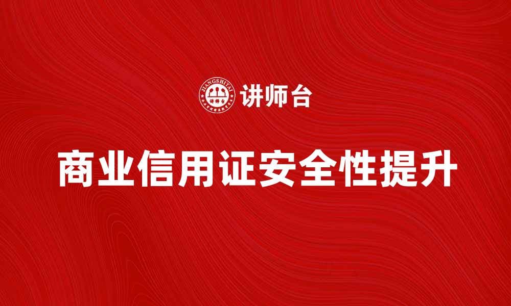 如何有效利用商业信用证提升国际贸易安全性