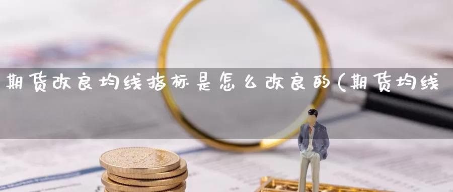 期货改良均线指标是怎么改良的(期货均线参数设置)