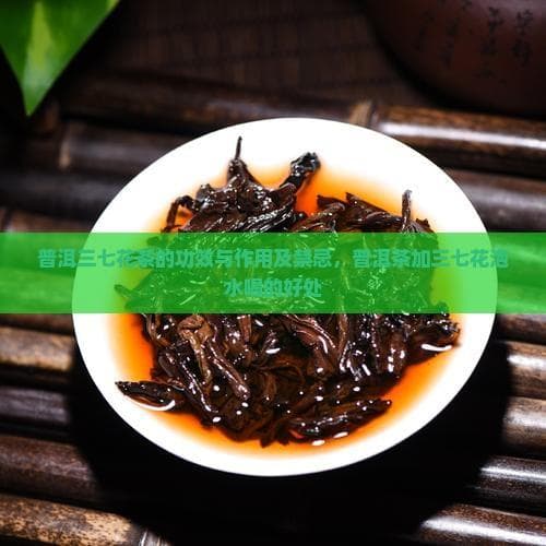 普洱三七花茶的功效与作用及禁忌，普洱茶加三七花泡水喝的好处