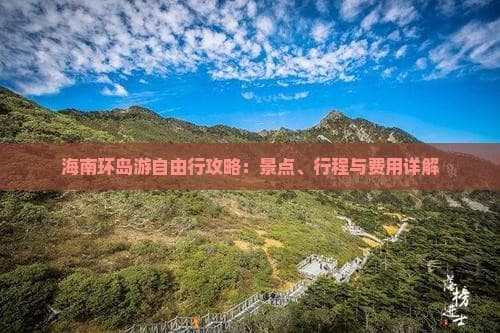 海南环岛游自由行攻略：景点、行程与费用详解