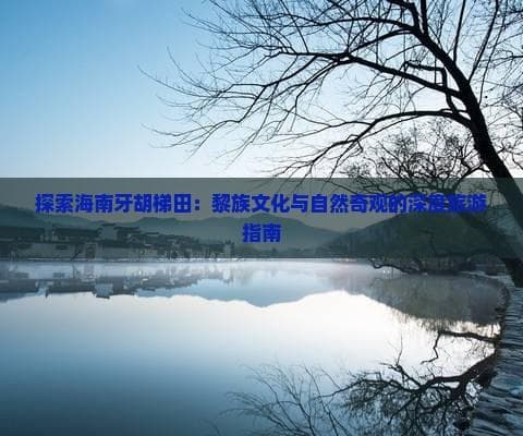 探索海南牙胡梯田：黎族文化与自然奇观的深度旅游指南