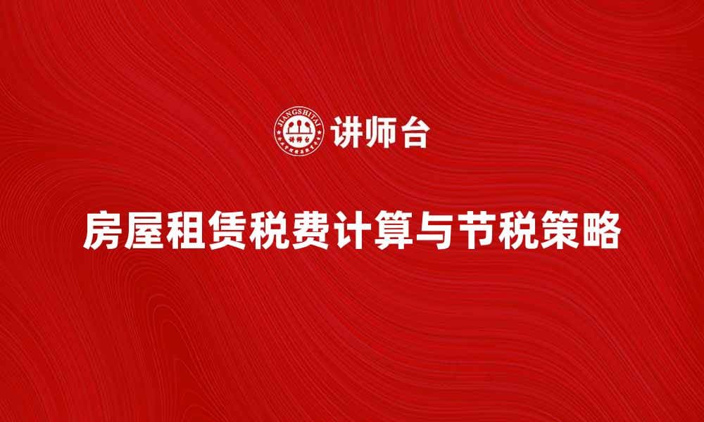 房屋租赁税费的计算与节税策略全解析