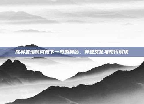 探寻"宝塔镇河妖"下一句的奥秘：传统文化与现代解读