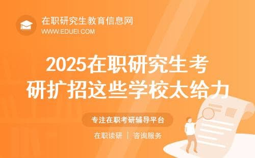 2025在职研究生考研扩招，这些学校太给力！