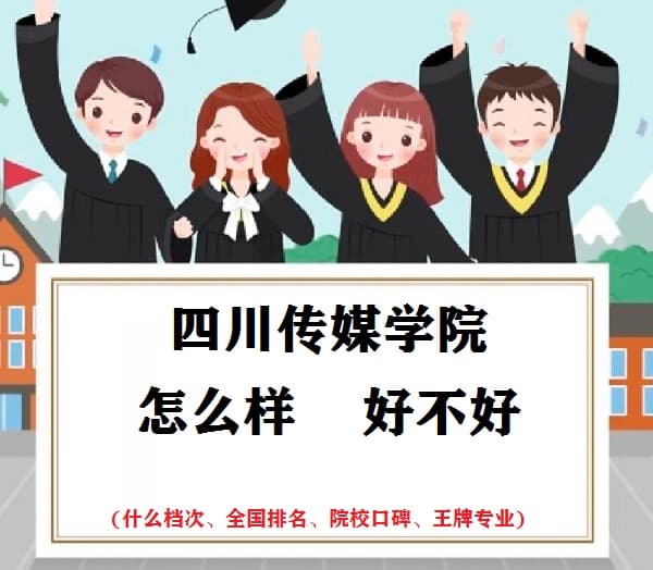 四川传媒学院怎么样 好不好(什么档次、全国排名、王牌专业)