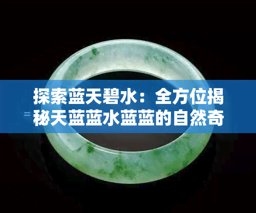 探索蓝天碧水：全方位揭秘天蓝蓝水蓝蓝的自然奇观与环保奥秘
