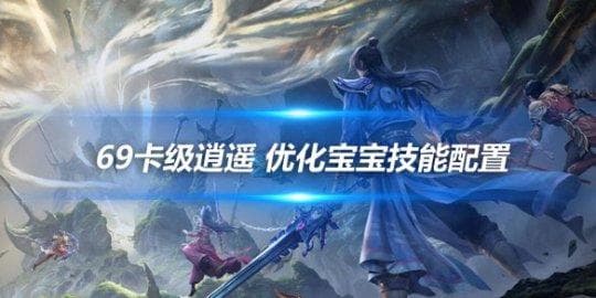 《新天龙八部怀旧版》69卡级逍遥 优化宝宝技能配置