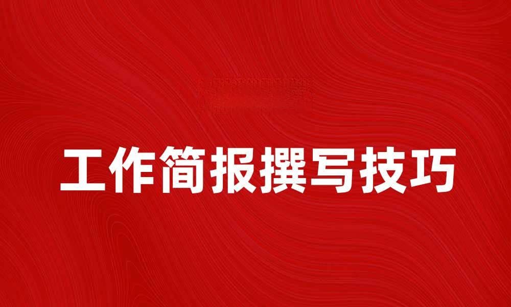工作简报撰写指南：从结构到技巧的全方位提升