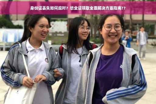 身份证丢失如何应对？毕业证领取全面解决方案指南