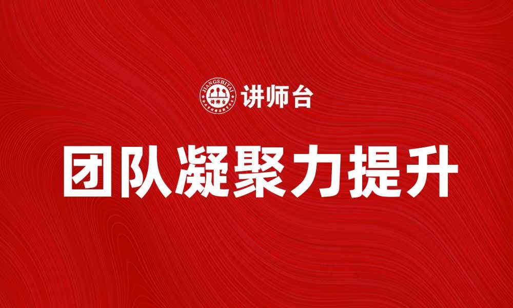 提升团队凝聚力的团队建设培训技巧分享