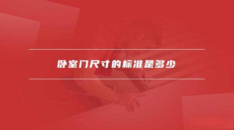 卧室门尺寸的标准是多少，卧室门尺寸选择的常见误区有哪些