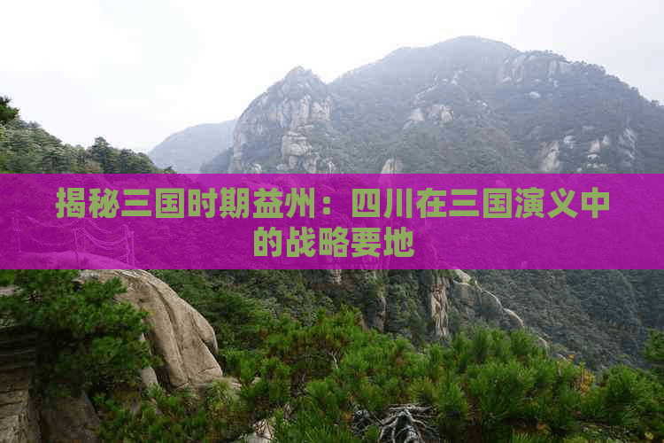 揭秘三国时期益州：四川在三国演义中的战略要地