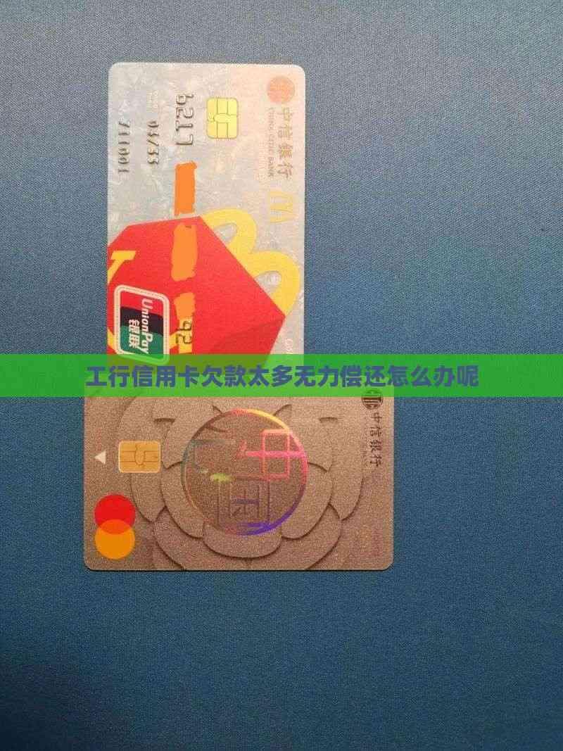 工行信用卡欠款太多无力偿还怎么办呢