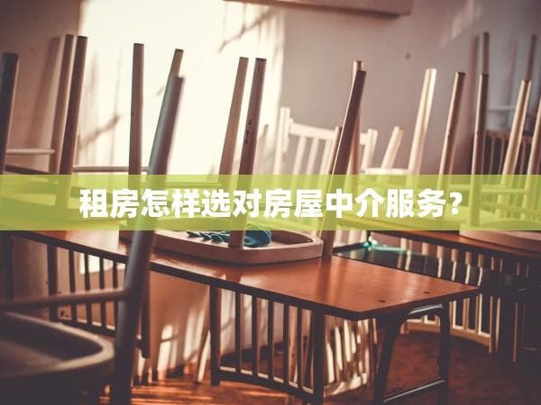 租房怎样选对房屋中介服务？
