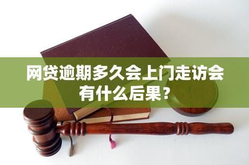 网贷逾期多久会上门走访会有什么后果？