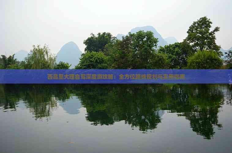 西昌至大理自驾深度游攻略：全方位路线规划与实用指南