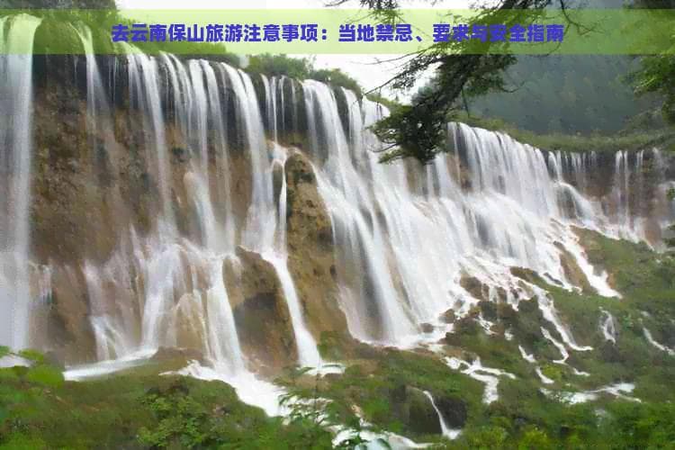 去云南保山旅游注意事项：当地禁忌、要求与安全指南